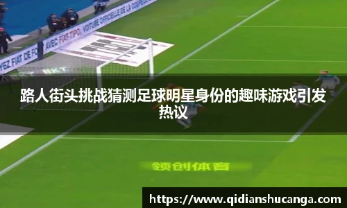 路人街头挑战猜测足球明星身份的趣味游戏引发热议